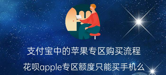 支付宝中的苹果专区购买流程 花呗apple专区额度只能买手机么？